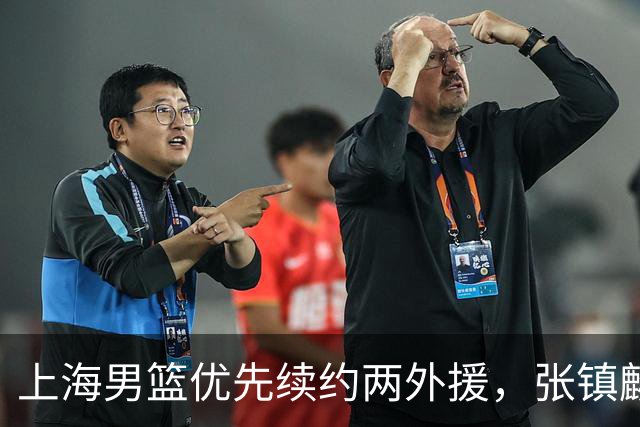 上海男篮优先续约两外援，张镇麟顶薪续约四年，潜力后卫续约三年