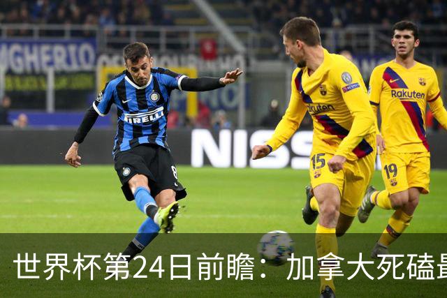 世界杯第24日前瞻：加拿大死磕最大苦主 姆巴佩冲击里程碑