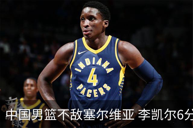 中国男篮不敌塞尔维亚 李凯尔6分4板赵睿13分