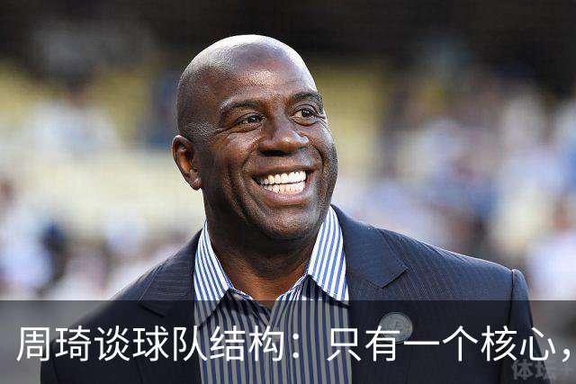周琦谈球队结构：只有一个核心，角色分明才能成团结之力