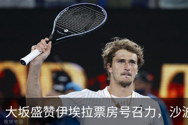 大坂盛赞伊埃拉票房号召力，沙波称除了辛卡其他人他都有机会战胜