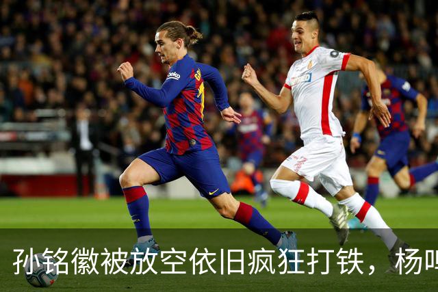 孙铭徽被放空依旧疯狂打铁，杨鸣深切点评：留给广厦的时间不多了