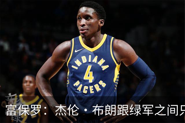 富保罗：杰伦·布朗跟绿军之间只要说开了根本没事 他肯定会留下
