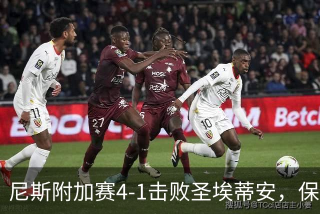 尼斯附加赛4-1击败圣埃蒂安，保级成功，法甲赛场再续辉煌！