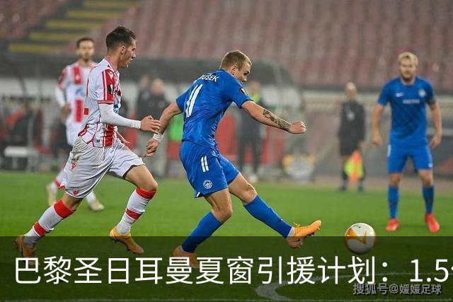 巴黎圣日耳曼夏窗引援计划：1.5亿欧元预算锁定阿尔瓦雷斯