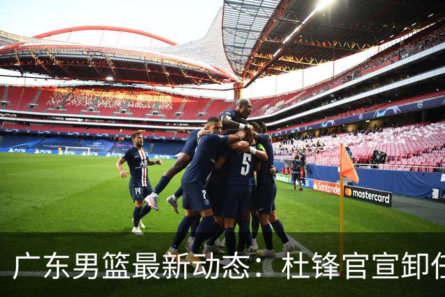 广东男篮最新动态：杜锋官宣卸任宏远主教练一职，李奕臻确定转会离队，杜润旺术后休养恢复