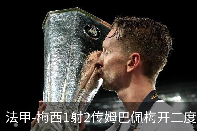 法甲-梅西1射2传姆巴佩梅开二度 大巴黎3-0马赛