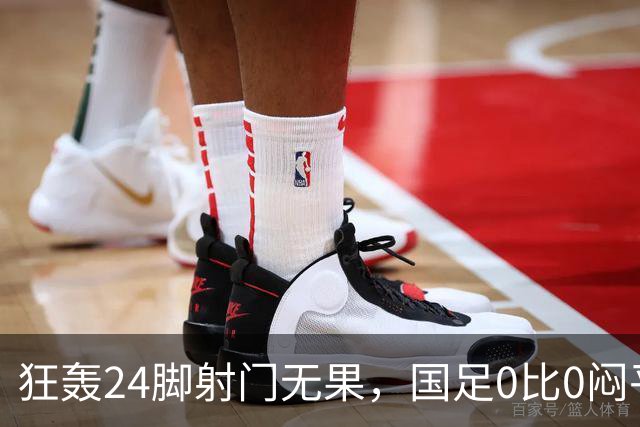 狂轰24脚射门无果，国足0比0闷平泰国队，武磊国家队百场纪念之夜错失良机