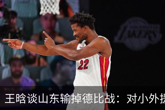 王晗谈山东输掉德比战：对小外援限制不够好