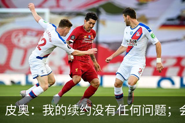 皮奥：我的续约没有任何问题；会认真对待在珀斯的米兰德比