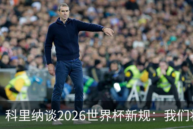 科里纳谈2026世界杯新规：我们将尝试解决角球中的抱摔行为