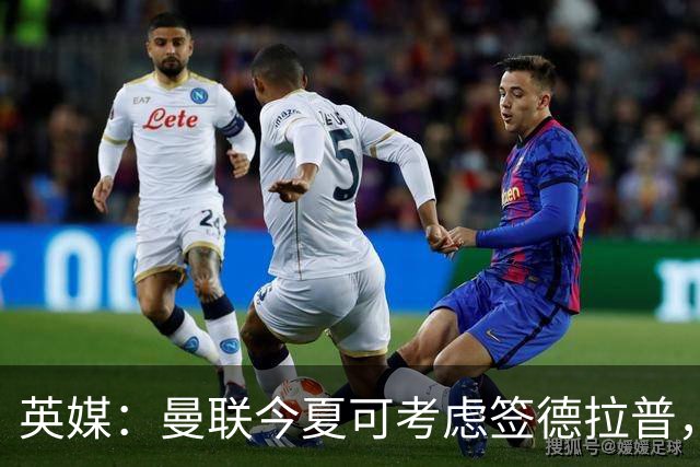 英媒：曼联今夏可考虑签德拉普，但遭曼联球迷普遍反对
