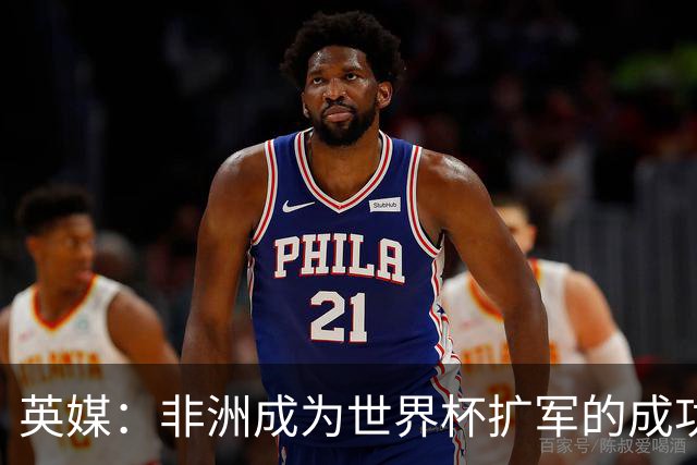 英媒：非洲成为世界杯扩军的成功典范 而亚洲足球需要反思