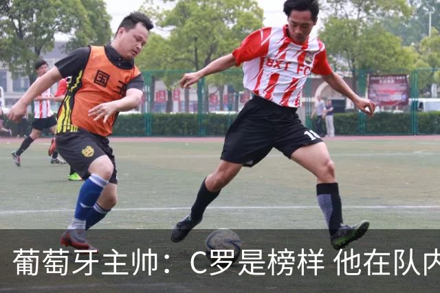 葡萄牙主帅：C罗是榜样 他在队内的重要性像是他首次参加世界杯