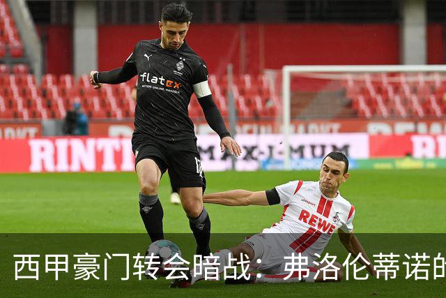西甲豪门转会暗战：弗洛伦蒂诺的“阿尔瓦雷斯策略”如何搅动加泰罗尼亚？