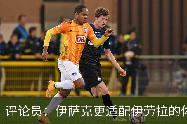 评论员：伊萨克更适配伊劳拉的体系，完整备战或许让他判若两人