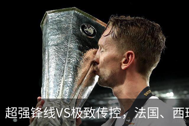 超强锋线VS极致传控，法国、西班牙谁能挺进世界杯决赛？