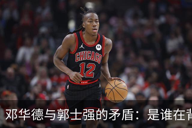 邓华德与郭士强的矛盾：是谁在背后操控中国男篮？