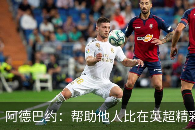 阿德巴约：帮助他人比在英超精彩进球更有意义