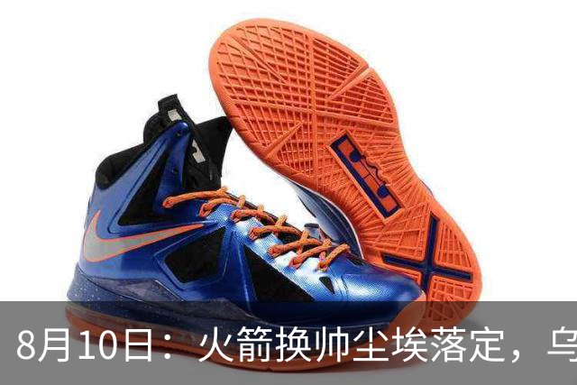 8月10日：火箭换帅尘埃落定，乌度卡正式卸任主帅一职，杜兰特恩师走马上任