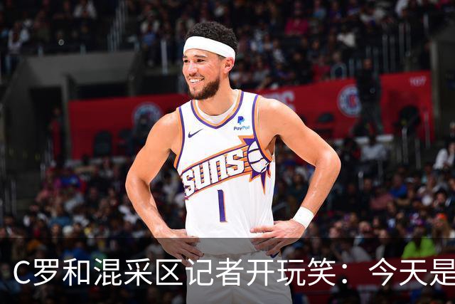 C罗和混采区记者开玩笑：今天是适合幽默的日子，上场比赛可不是