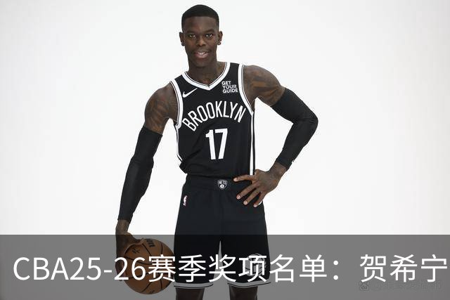 CBA25-26赛季奖项名单：贺希宁道德风尚球员 辽宁道德风尚球队