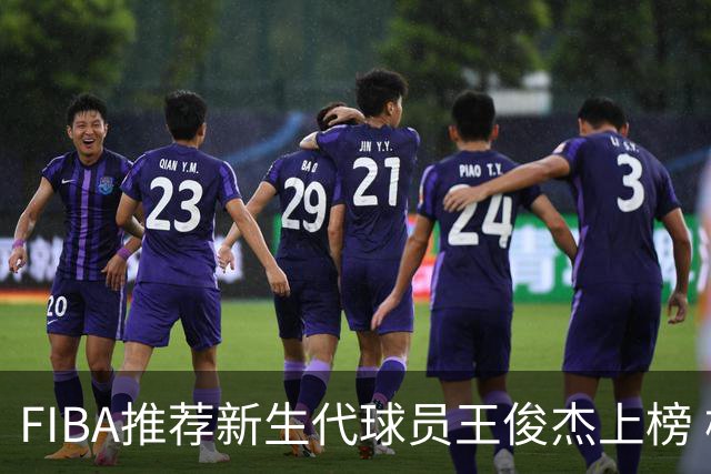 FIBA推荐新生代球员王俊杰上榜 杨瀚森有望成世界级球星