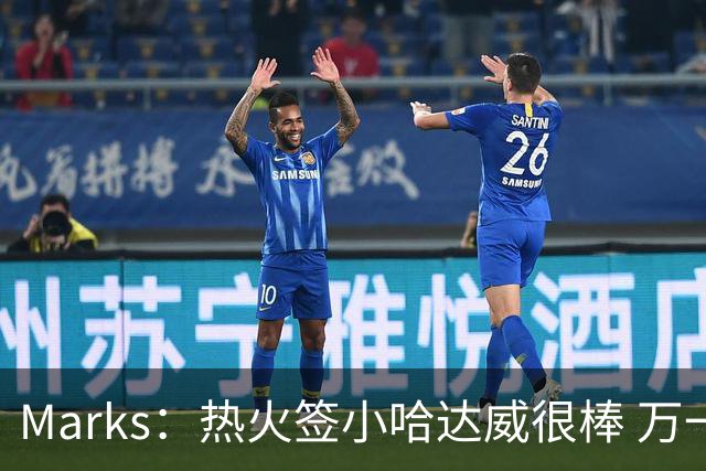 Marks：热火签小哈达威很棒 万一詹姆斯说给我600万我想回迈阿密